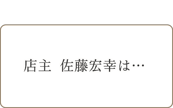 店主 佐藤宏幸は…