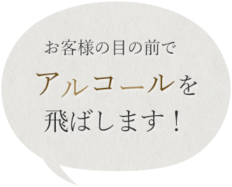 お客様の目の前でアルコールを飛ばします