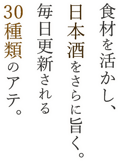 食材を活かし、日本酒をさらに旨く。毎日更新される30種類のアテ。